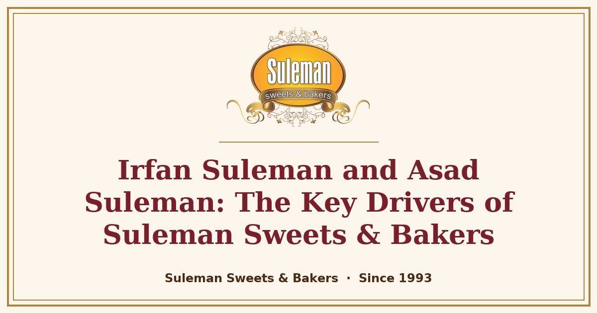 Irfan Suleman and Asad Suleman: The Key Drivers of Suleman Sweets & Bakers