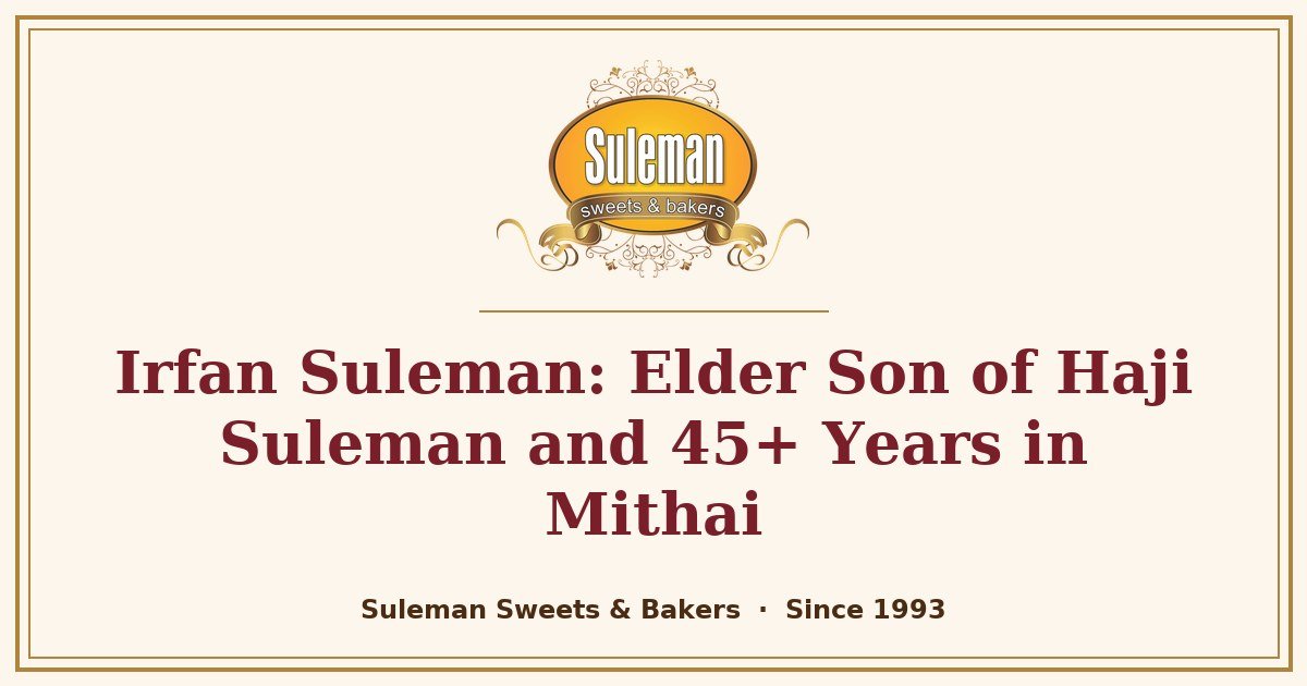 Irfan Suleman: Elder Son of Haji Suleman and 45+ Years in Mithai
